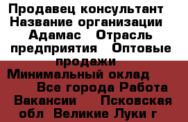 Продавец-консультант › Название организации ­ Адамас › Отрасль предприятия ­ Оптовые продажи › Минимальный оклад ­ 26 000 - Все города Работа » Вакансии   . Псковская обл.,Великие Луки г.